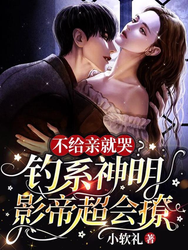不给亲就哭钓系神明影帝超会撩
