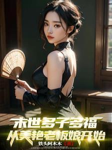 末世多子多福从美艳老板娘开始铁头阿木木