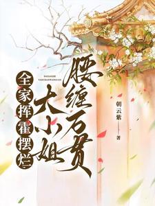 赚赚赚!大小姐调教全家纨绔暴富 作者朝云紫