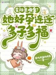 星际崽难生她好孕连连多子多福完结版