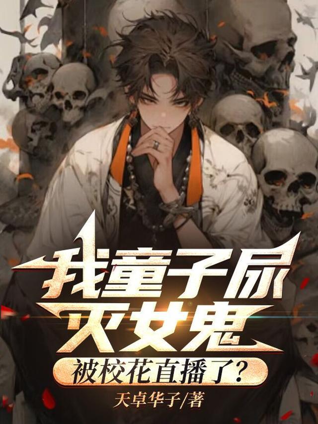 我童子尿灭女鬼被校花直播了天卓华子