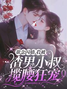 欲念闪婚我被渣男小叔揽腰狂宠