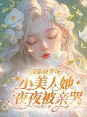 深陷修罗场小美人她夜夜哭免费阅读
