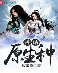 神话原生种 作者废纸桥