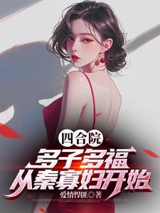 四合院多子多福从秦寡妇开始作者爱情悍匪