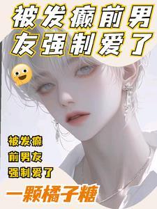 被发癫前男友强制爱了by一颗橘子糖