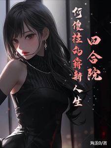 四合院何傻柱的崭新人生一