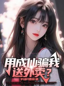 用成仙骗我送外卖?男主最喜欢哪个女的?