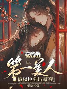抄家后第一美人被权臣强取豪夺微博