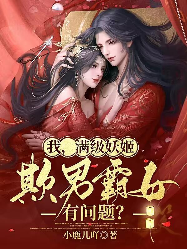 我满级妖姬欺男霸女有问题床在第几章