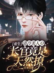 重生清冷美人O长官竟是天然撩笔趣阁