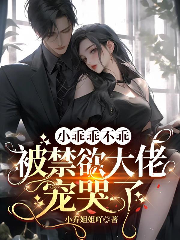 被禁欲大佬宠哭了 小乔姐姐吖