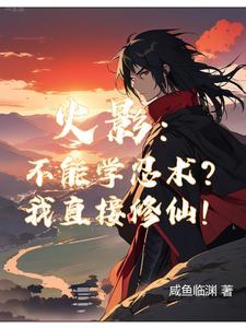 火影你们学忍术我修仙笔趣阁